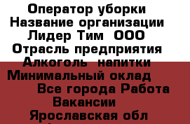 Оператор уборки › Название организации ­ Лидер Тим, ООО › Отрасль предприятия ­ Алкоголь, напитки › Минимальный оклад ­ 28 200 - Все города Работа » Вакансии   . Ярославская обл.,Фоминское с.